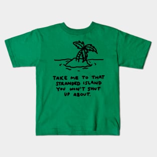 Take me to that stranded island you won't shut up about. Kids T-Shirt
